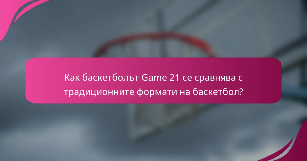 Как баскетболът Game 21 се сравнява с традиционните формати на баскетбол?