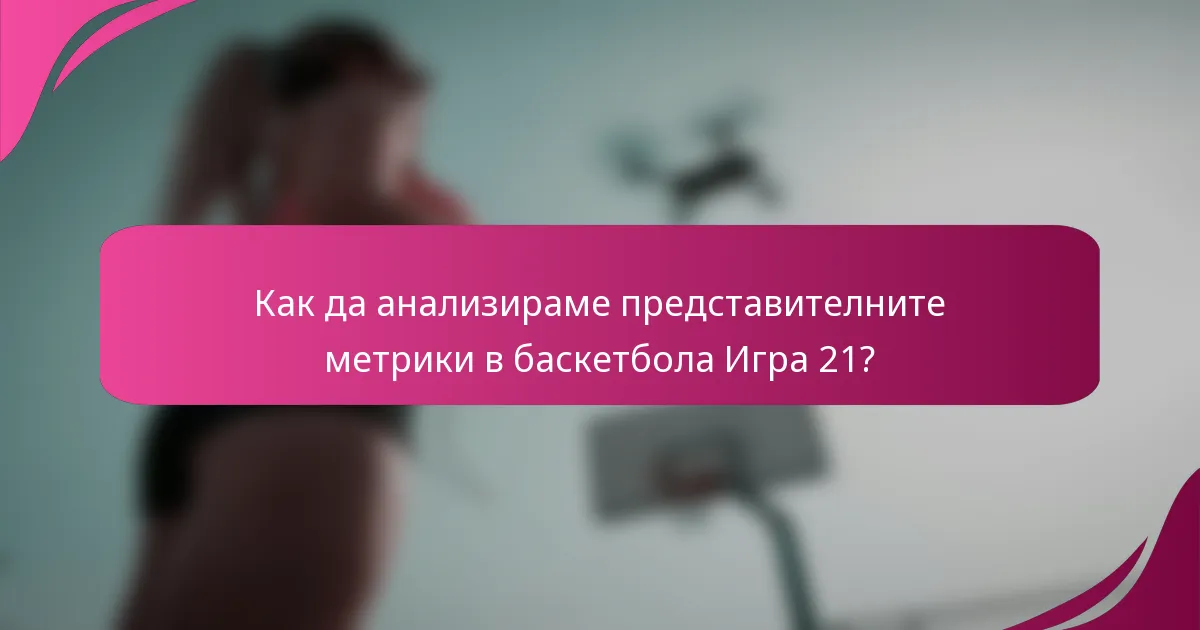 Как да анализираме представителните метрики в баскетбола Игра 21?