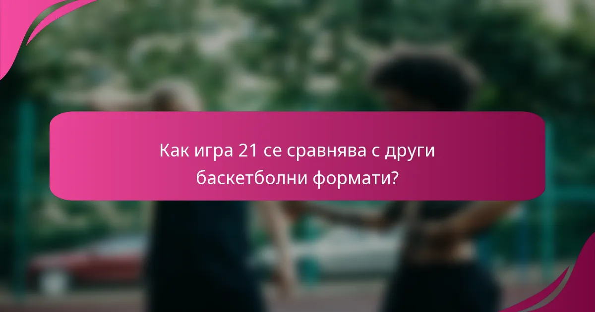 Как игра 21 се сравнява с други баскетболни формати?