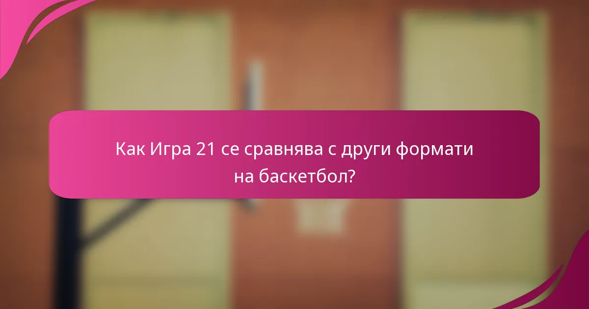 Как Игра 21 се сравнява с други формати на баскетбол?