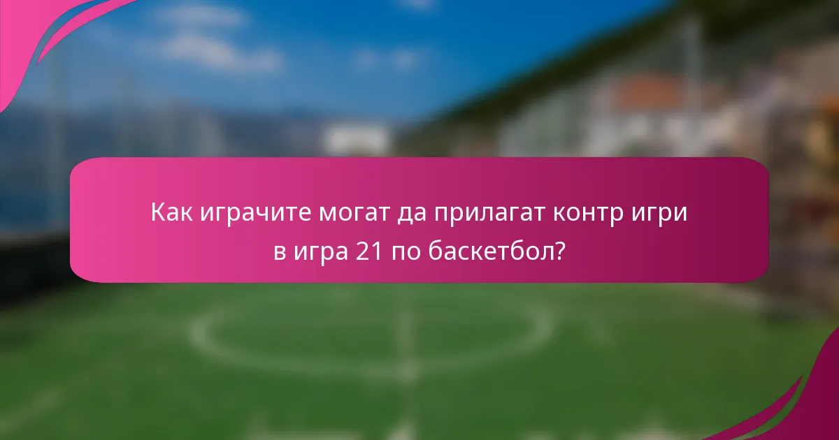 Как играчите могат да прилагат контр игри в игра 21 по баскетбол?