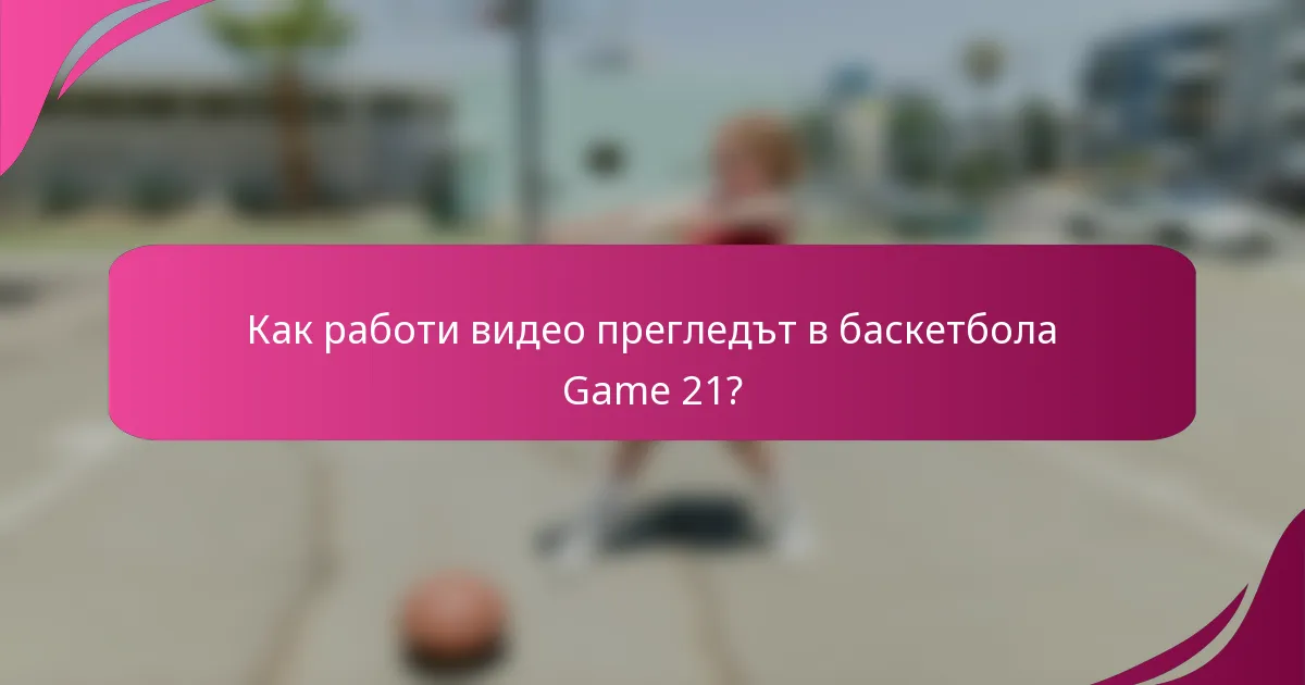 Как работи видео прегледът в баскетбола Game 21?