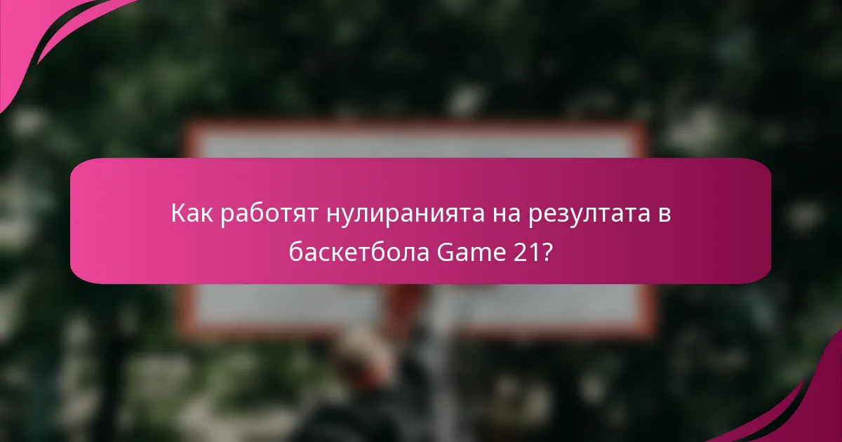Как работят нулиранията на резултата в баскетбола Game 21?