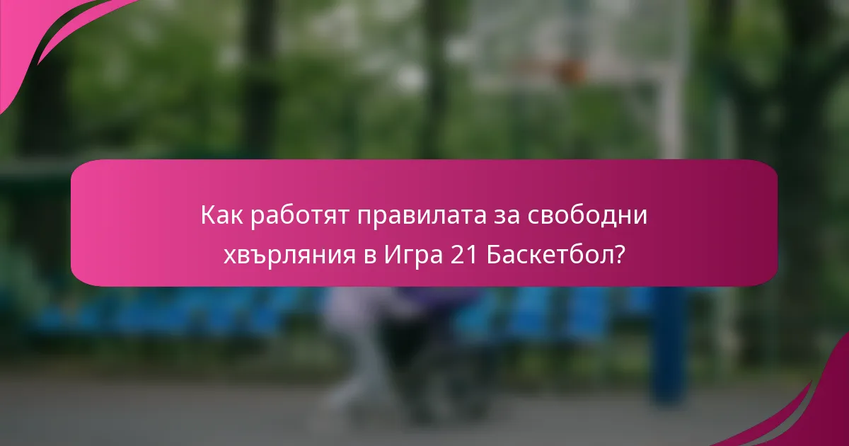 Как работят правилата за свободни хвърляния в Игра 21 Баскетбол?