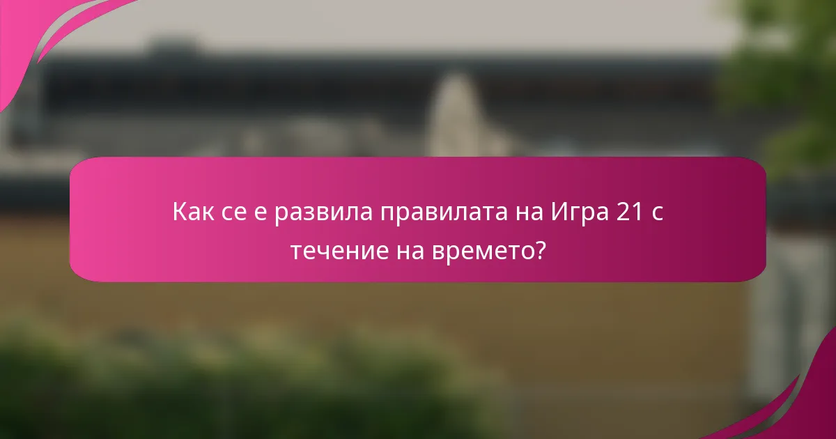Как се е развила правилата на Игра 21 с течение на времето?