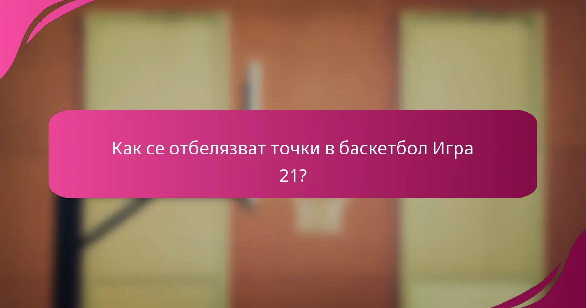 Как се отбелязват точки в баскетбол Игра 21?