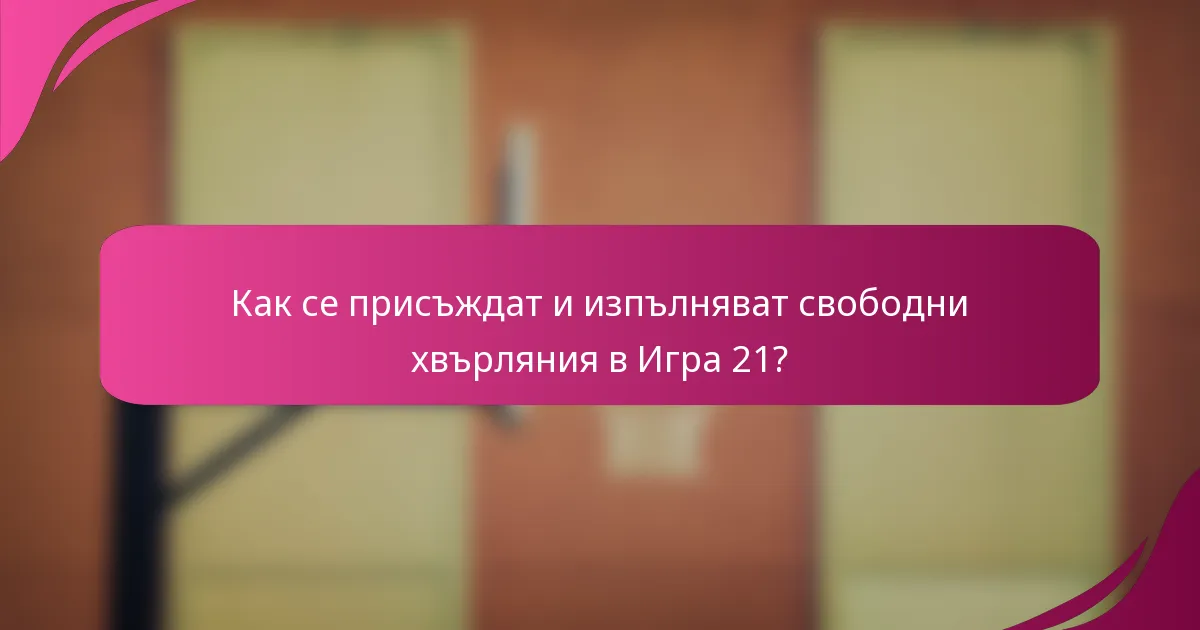 Как се присъждат и изпълняват свободни хвърляния в Игра 21?