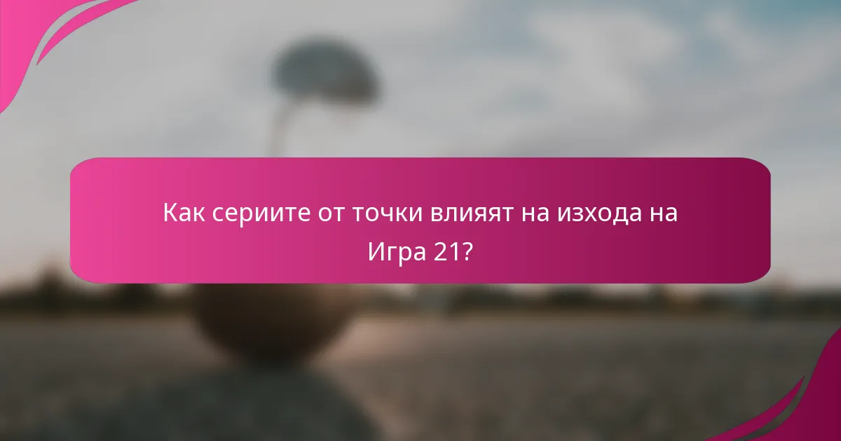 Как сериите от точки влияят на изхода на Игра 21?