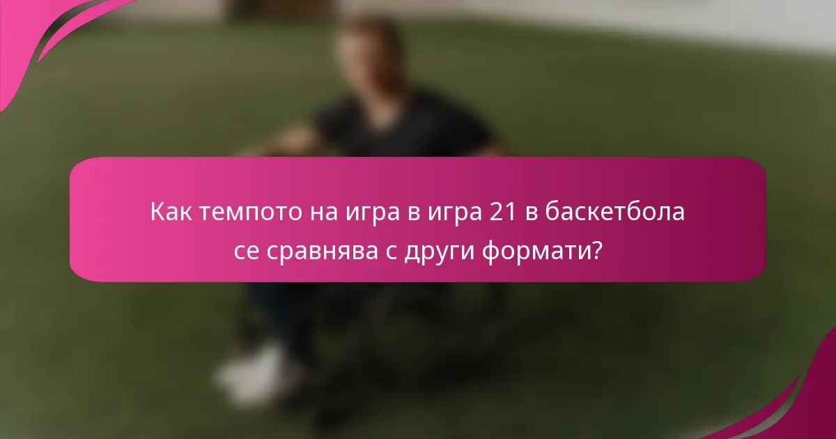 Как темпото на игра в игра 21 в баскетбола се сравнява с други формати?