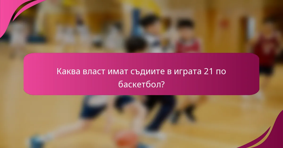 Каква власт имат съдиите в играта 21 по баскетбол?