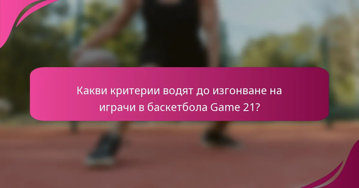 Какви критерии водят до изгонване на играчи в баскетбола Game 21?