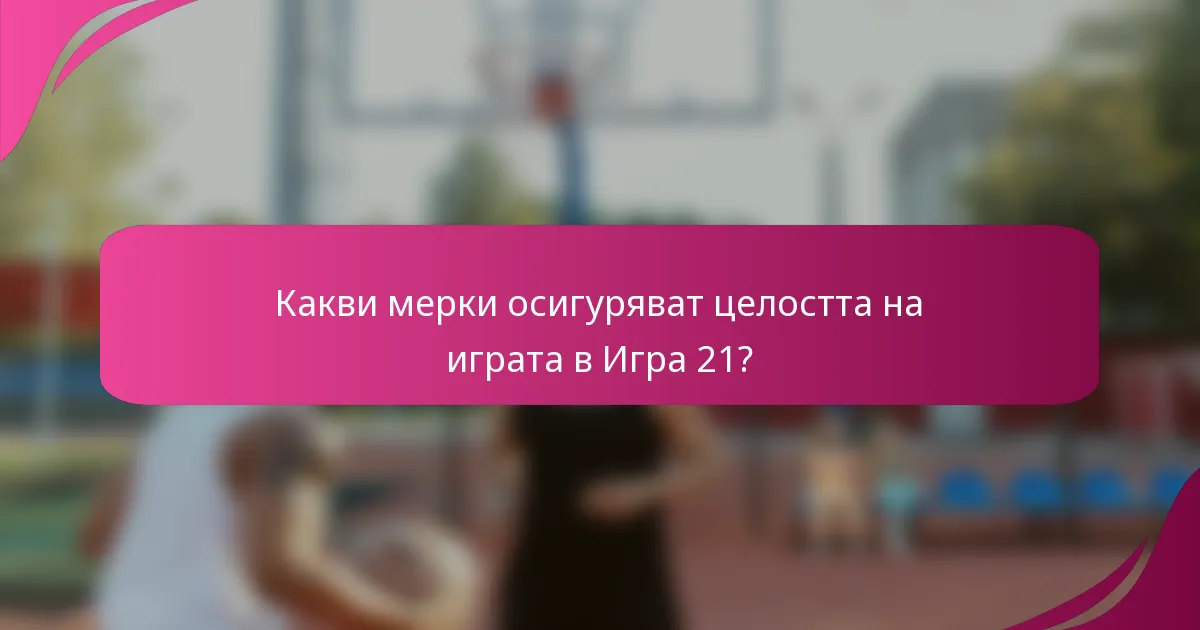 Какви мерки осигуряват целостта на играта в Игра 21?