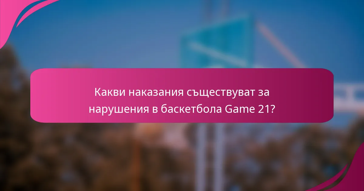 Какви наказания съществуват за нарушения в баскетбола Game 21?