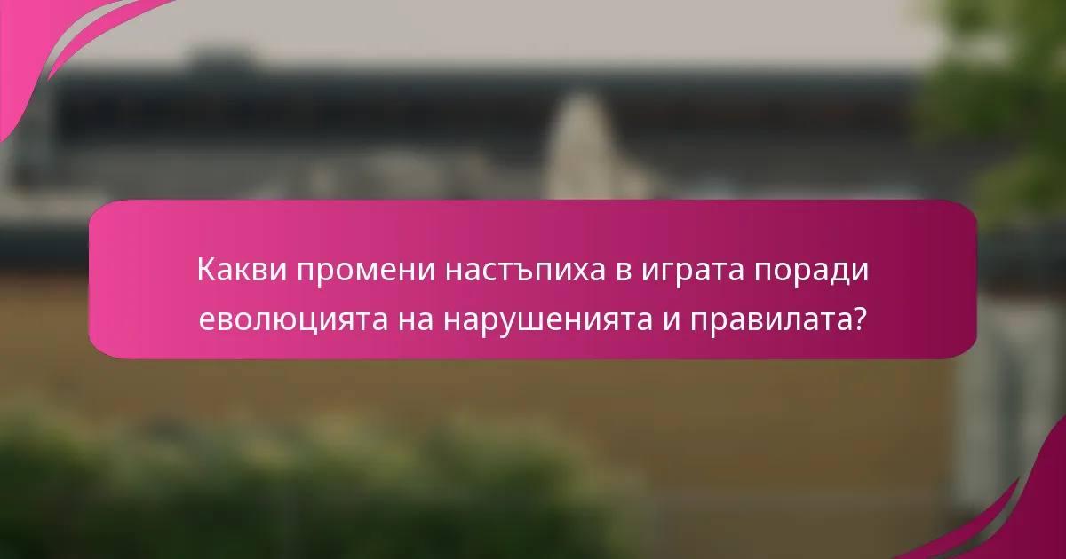 Какви промени настъпиха в играта поради еволюцията на нарушенията и правилата?