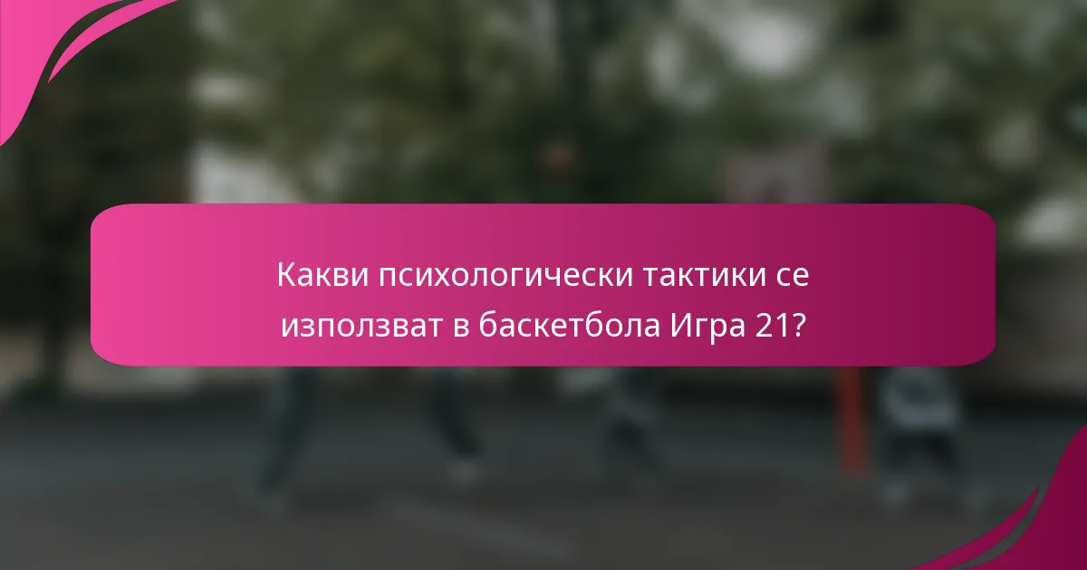 Какви психологически тактики се използват в баскетбола Игра 21?