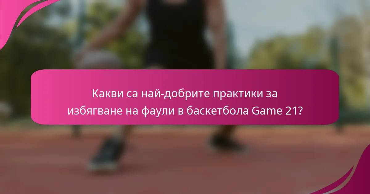 Какви са най-добрите практики за избягване на фаули в баскетбола Game 21?