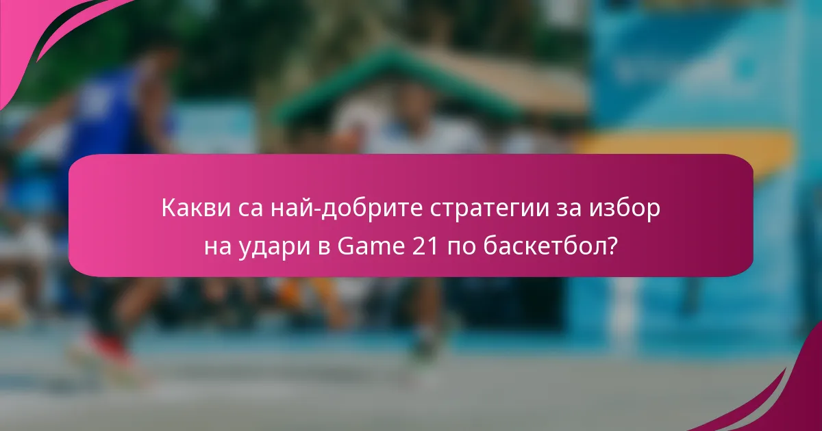 Какви са най-добрите стратегии за избор на удари в Game 21 по баскетбол?