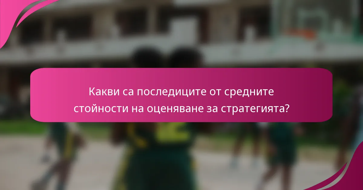 Какви са последиците от средните стойности на оценяване за стратегията?