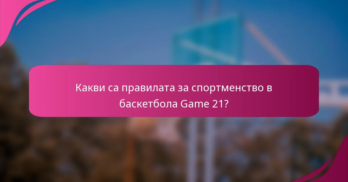 Какви са правилата за спортменство в баскетбола Game 21?