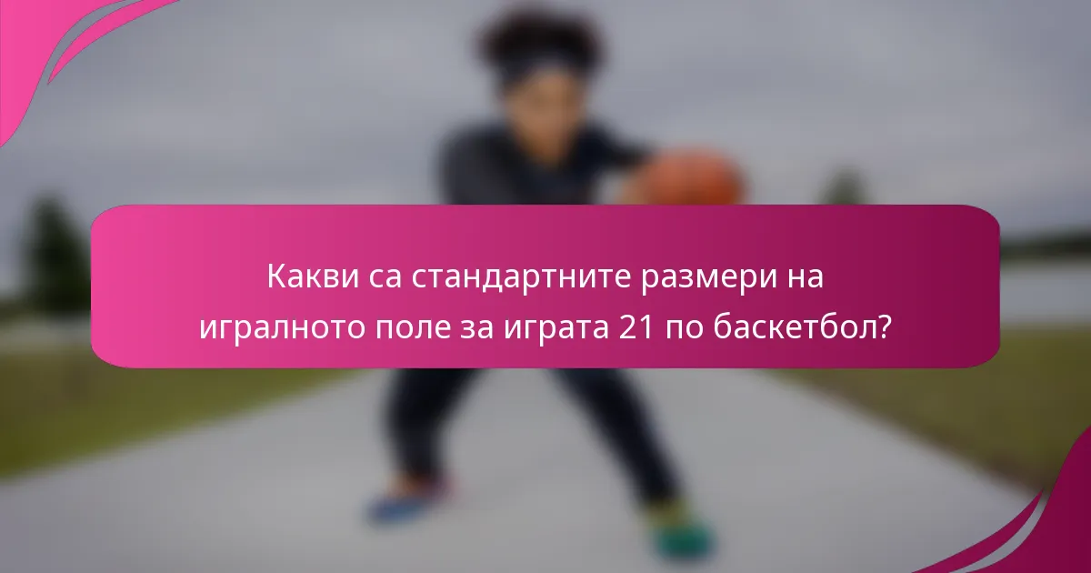 Какви са стандартните размери на игралното поле за играта 21 по баскетбол?
