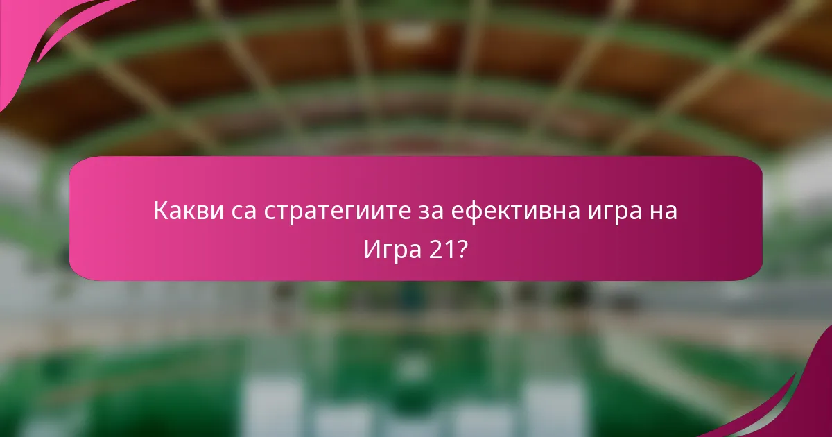 Какви са стратегиите за ефективна игра на Игра 21?