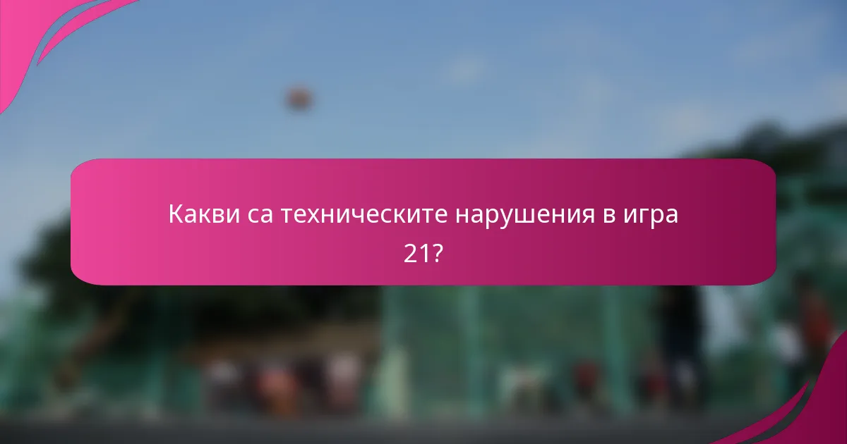 Какви са техническите нарушения в игра 21?