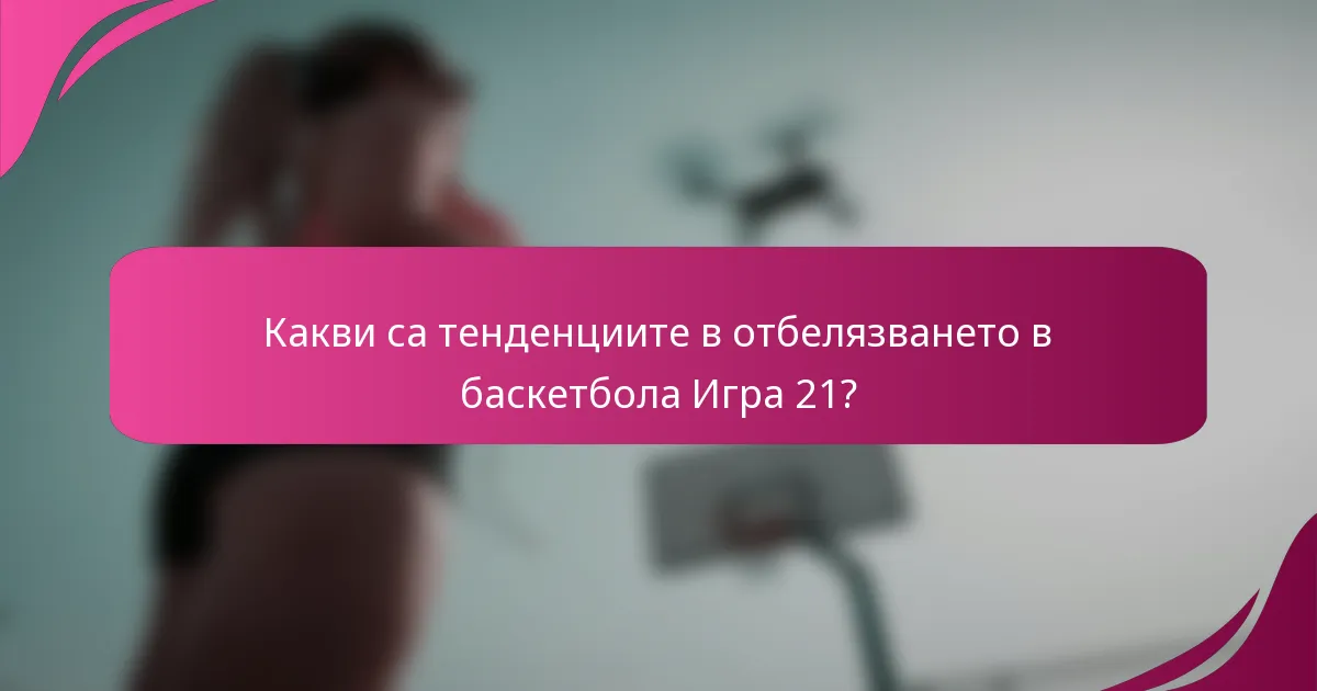 Какви са тенденциите в отбелязването в баскетбола Игра 21?