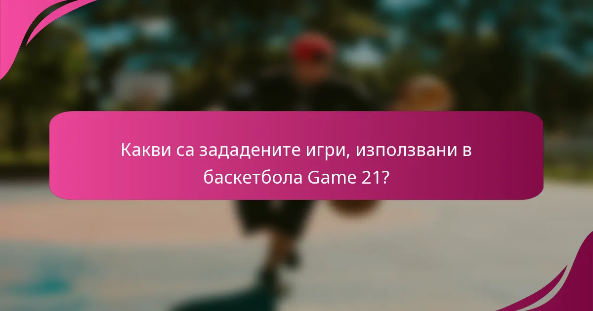 Какви са зададените игри, използвани в баскетбола Game 21?