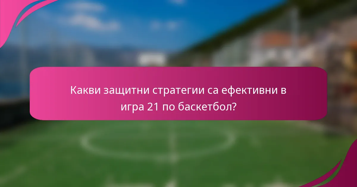Какви защитни стратегии са ефективни в игра 21 по баскетбол?
