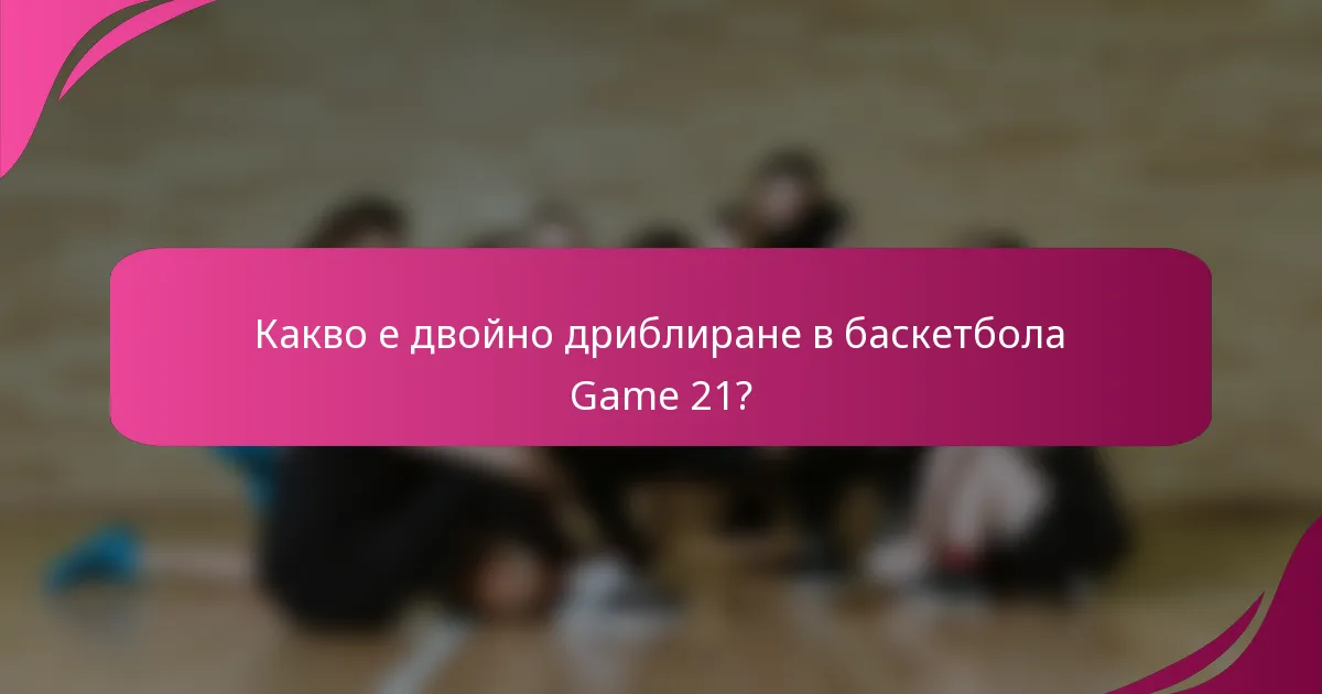 Какво е двойно дриблиране в баскетбола Game 21?