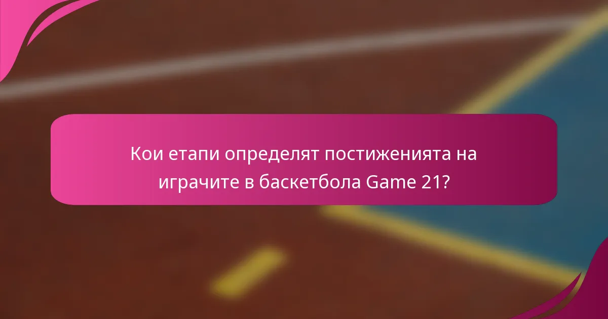 Кои етапи определят постиженията на играчите в баскетбола Game 21?