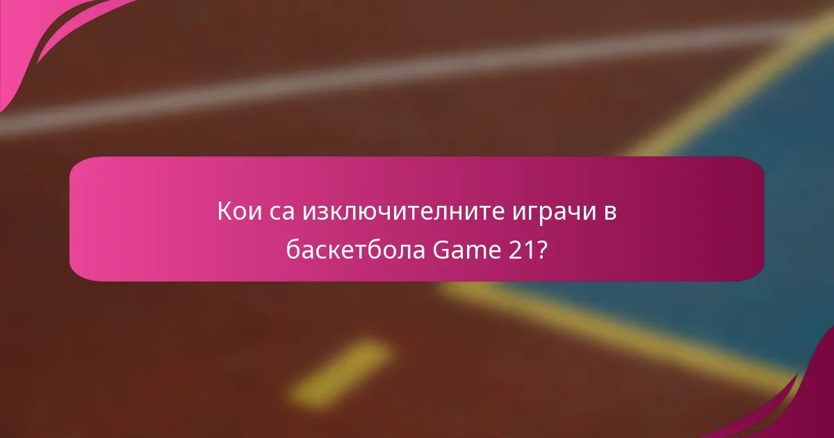 Кои са изключителните играчи в баскетбола Game 21?