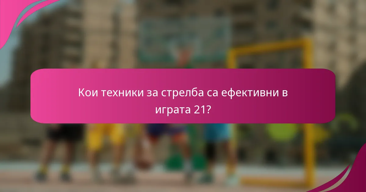 Кои техники за стрелба са ефективни в играта 21?