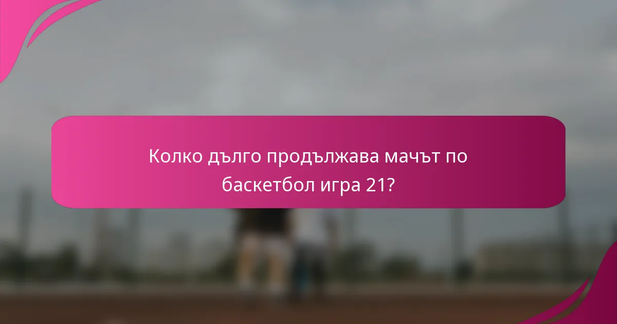 Колко дълго продължава мачът по баскетбол игра 21?